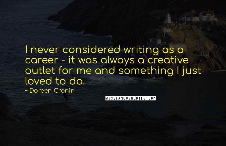 Doreen Cronin Quotes: I never considered writing as a career - it was always a creative outlet for me and something I just loved to do.