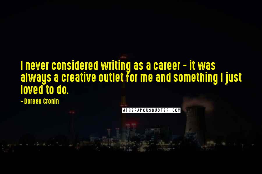 Doreen Cronin Quotes: I never considered writing as a career - it was always a creative outlet for me and something I just loved to do.
