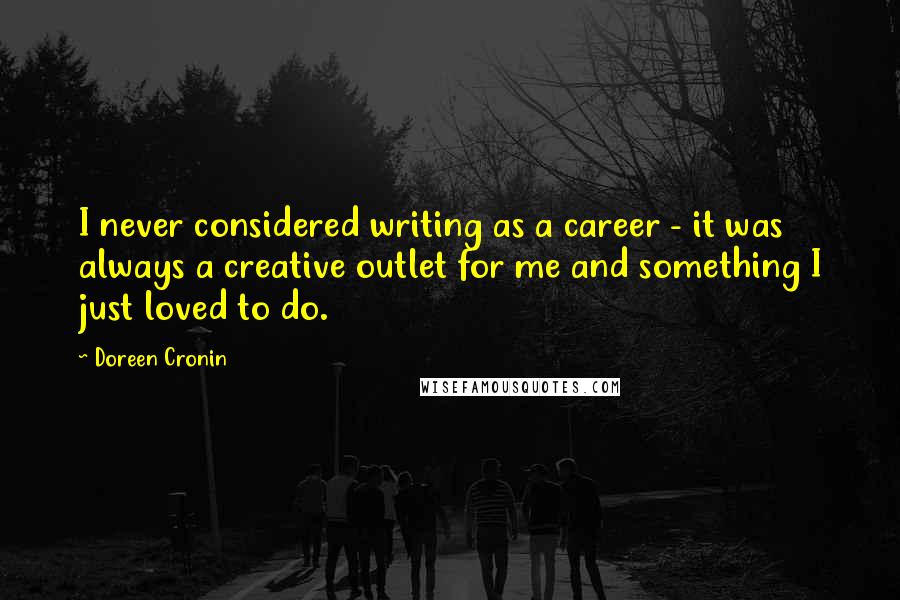 Doreen Cronin Quotes: I never considered writing as a career - it was always a creative outlet for me and something I just loved to do.
