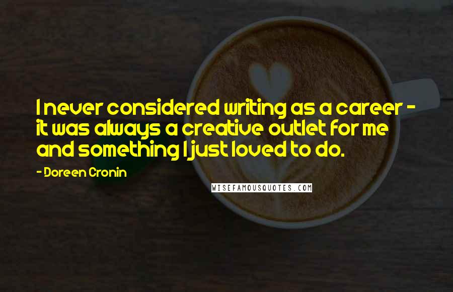 Doreen Cronin Quotes: I never considered writing as a career - it was always a creative outlet for me and something I just loved to do.
