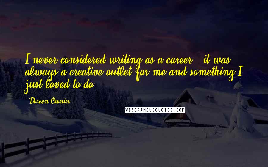 Doreen Cronin Quotes: I never considered writing as a career - it was always a creative outlet for me and something I just loved to do.
