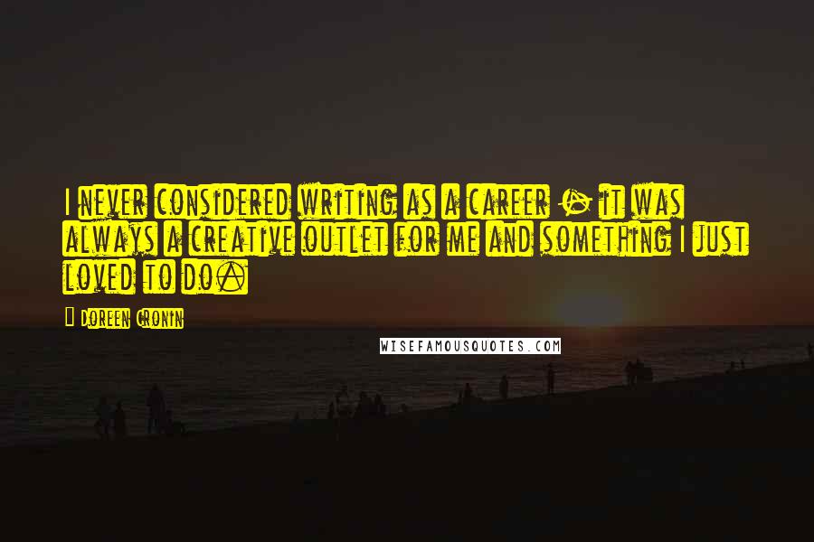 Doreen Cronin Quotes: I never considered writing as a career - it was always a creative outlet for me and something I just loved to do.