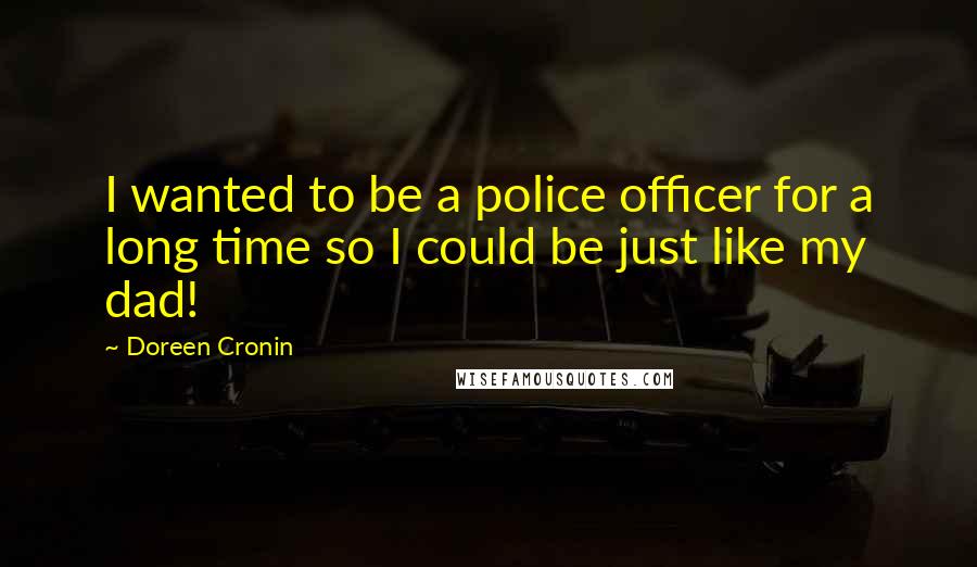Doreen Cronin Quotes: I wanted to be a police officer for a long time so I could be just like my dad!