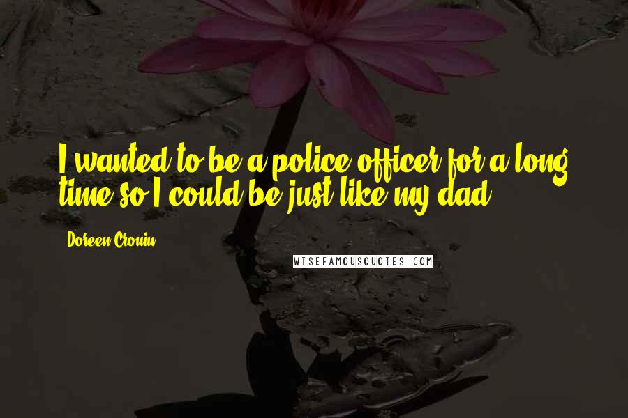 Doreen Cronin Quotes: I wanted to be a police officer for a long time so I could be just like my dad!