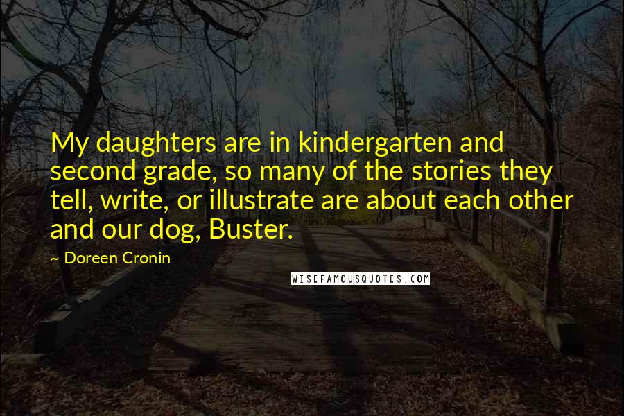 Doreen Cronin Quotes: My daughters are in kindergarten and second grade, so many of the stories they tell, write, or illustrate are about each other and our dog, Buster.