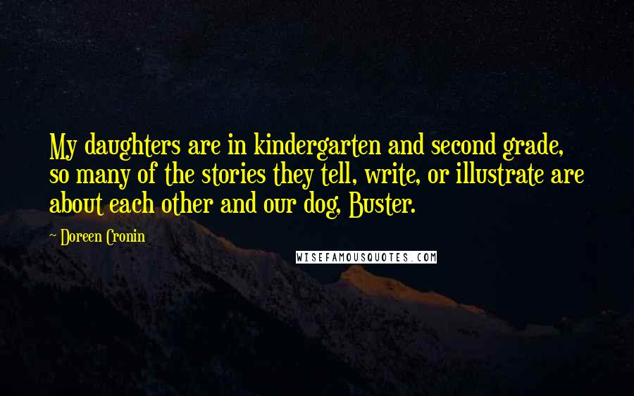 Doreen Cronin Quotes: My daughters are in kindergarten and second grade, so many of the stories they tell, write, or illustrate are about each other and our dog, Buster.