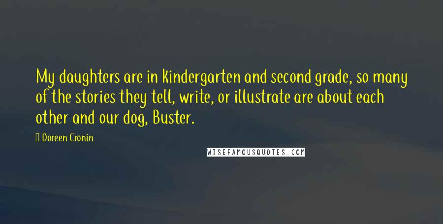 Doreen Cronin Quotes: My daughters are in kindergarten and second grade, so many of the stories they tell, write, or illustrate are about each other and our dog, Buster.
