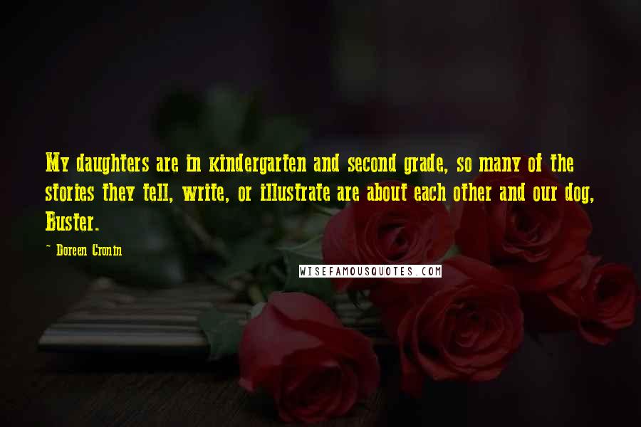 Doreen Cronin Quotes: My daughters are in kindergarten and second grade, so many of the stories they tell, write, or illustrate are about each other and our dog, Buster.