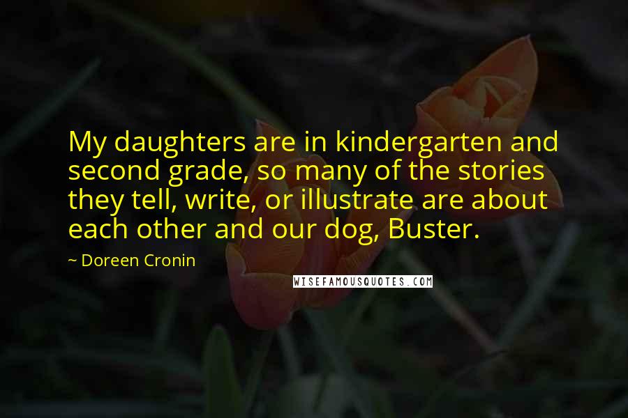 Doreen Cronin Quotes: My daughters are in kindergarten and second grade, so many of the stories they tell, write, or illustrate are about each other and our dog, Buster.