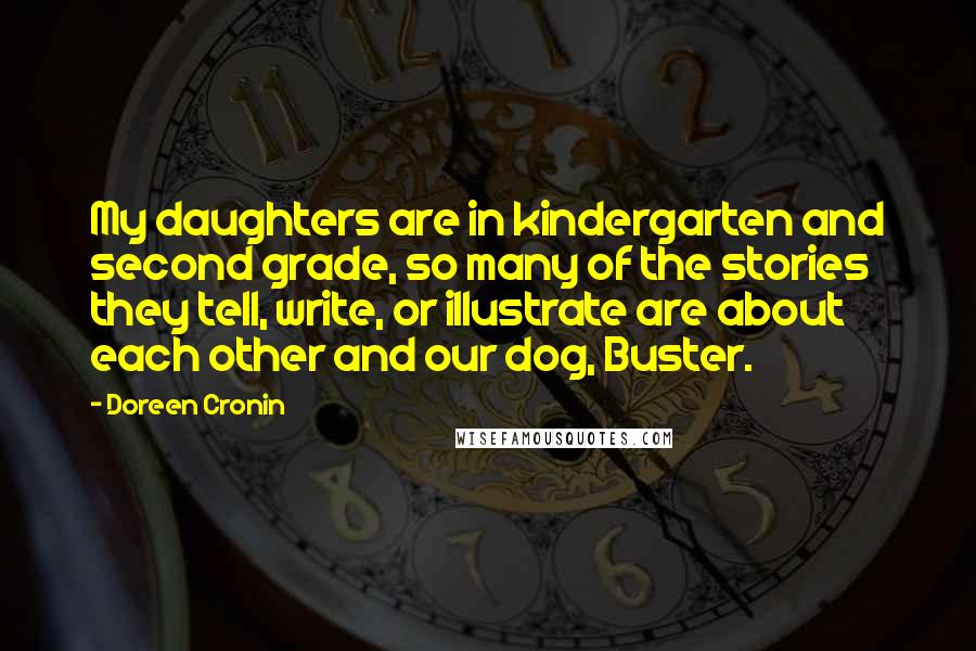 Doreen Cronin Quotes: My daughters are in kindergarten and second grade, so many of the stories they tell, write, or illustrate are about each other and our dog, Buster.