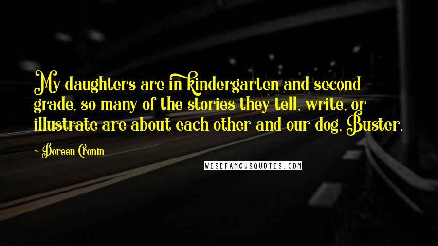 Doreen Cronin Quotes: My daughters are in kindergarten and second grade, so many of the stories they tell, write, or illustrate are about each other and our dog, Buster.