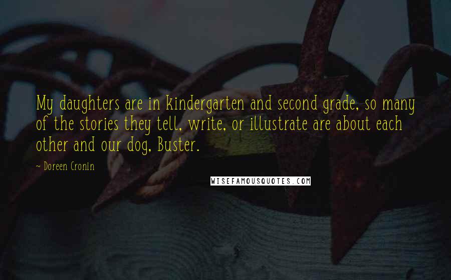 Doreen Cronin Quotes: My daughters are in kindergarten and second grade, so many of the stories they tell, write, or illustrate are about each other and our dog, Buster.