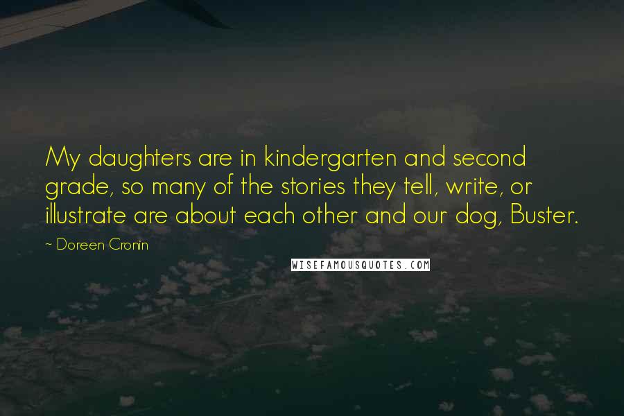 Doreen Cronin Quotes: My daughters are in kindergarten and second grade, so many of the stories they tell, write, or illustrate are about each other and our dog, Buster.