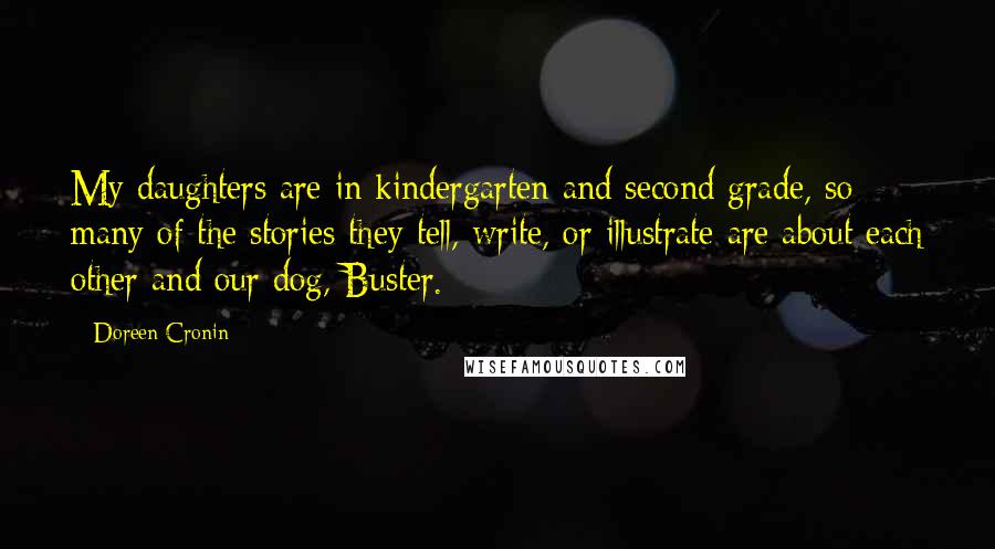 Doreen Cronin Quotes: My daughters are in kindergarten and second grade, so many of the stories they tell, write, or illustrate are about each other and our dog, Buster.