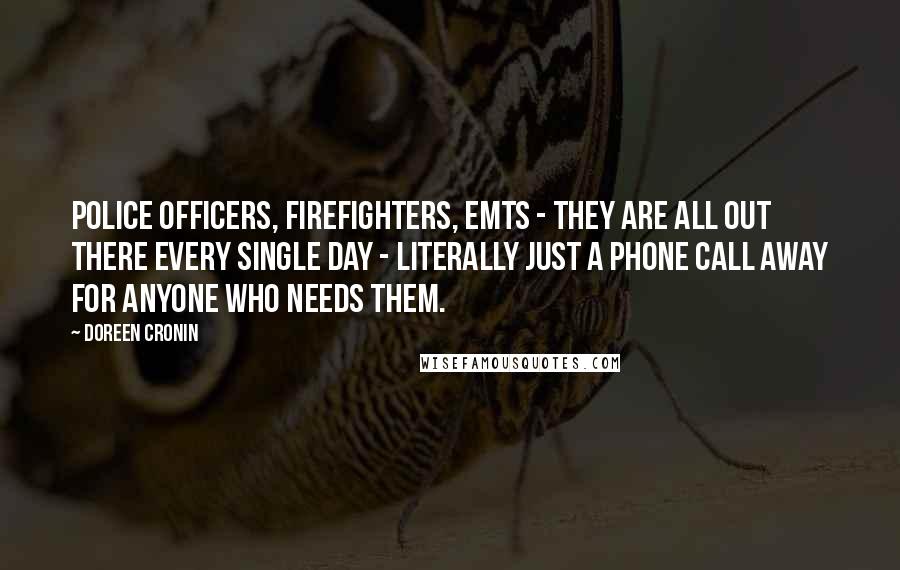 Doreen Cronin Quotes: Police officers, firefighters, EMTs - they are all out there every single day - literally just a phone call away for anyone who needs them.