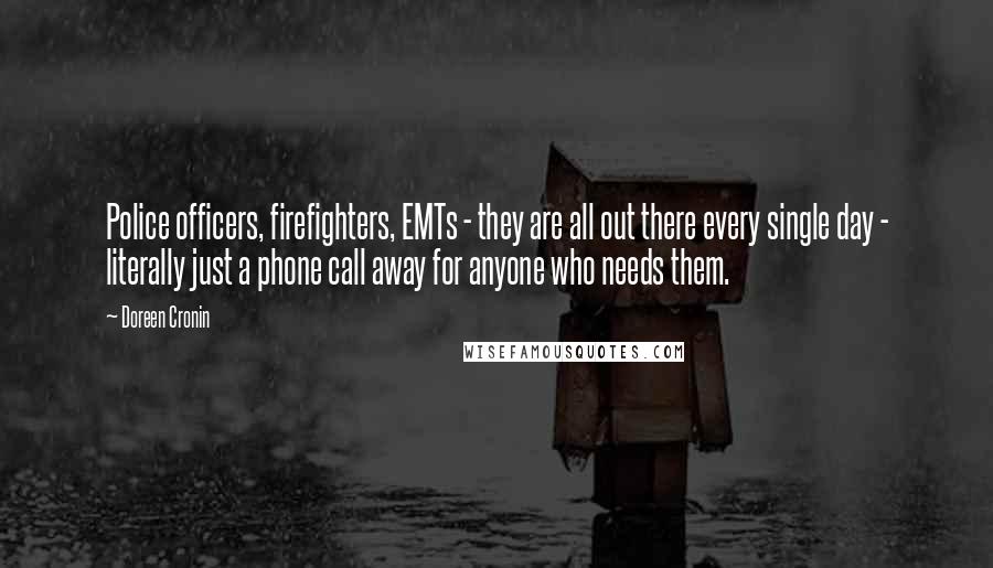 Doreen Cronin Quotes: Police officers, firefighters, EMTs - they are all out there every single day - literally just a phone call away for anyone who needs them.