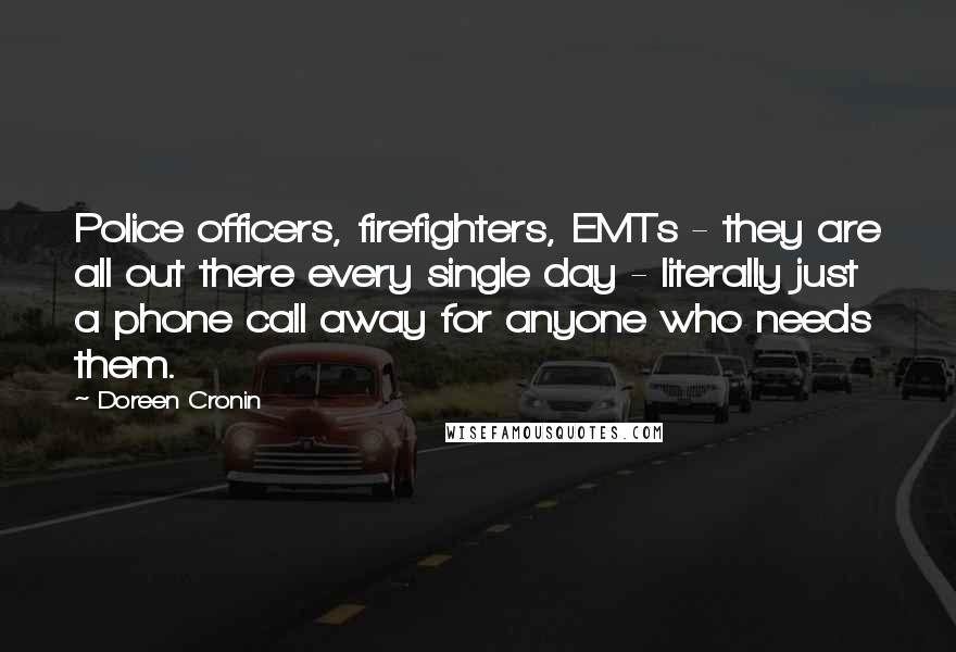 Doreen Cronin Quotes: Police officers, firefighters, EMTs - they are all out there every single day - literally just a phone call away for anyone who needs them.