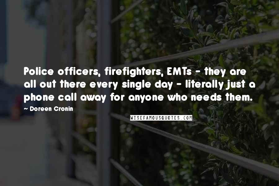 Doreen Cronin Quotes: Police officers, firefighters, EMTs - they are all out there every single day - literally just a phone call away for anyone who needs them.