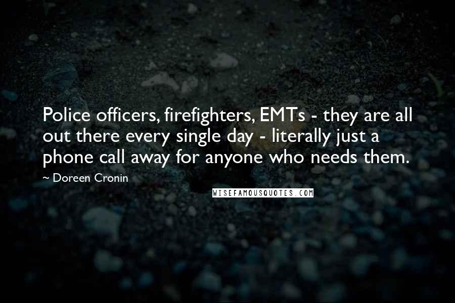 Doreen Cronin Quotes: Police officers, firefighters, EMTs - they are all out there every single day - literally just a phone call away for anyone who needs them.