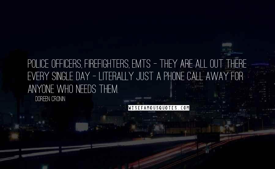 Doreen Cronin Quotes: Police officers, firefighters, EMTs - they are all out there every single day - literally just a phone call away for anyone who needs them.