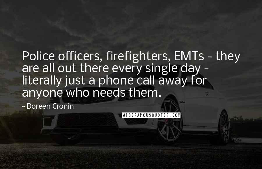 Doreen Cronin Quotes: Police officers, firefighters, EMTs - they are all out there every single day - literally just a phone call away for anyone who needs them.