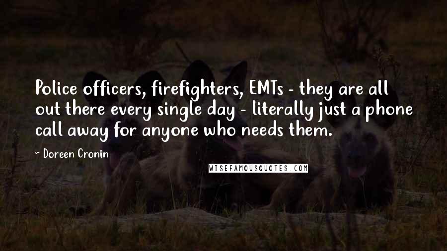 Doreen Cronin Quotes: Police officers, firefighters, EMTs - they are all out there every single day - literally just a phone call away for anyone who needs them.