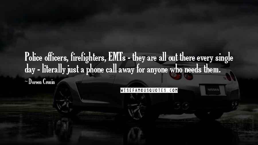 Doreen Cronin Quotes: Police officers, firefighters, EMTs - they are all out there every single day - literally just a phone call away for anyone who needs them.