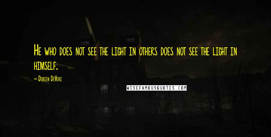 Doreen DeVore Quotes: He who does not see the light in others does not see the light in himself.