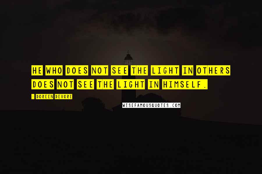 Doreen DeVore Quotes: He who does not see the light in others does not see the light in himself.