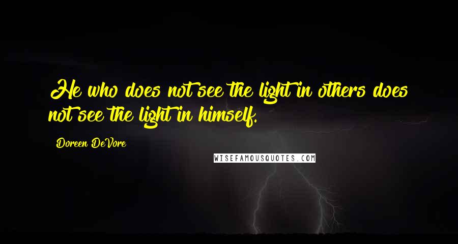 Doreen DeVore Quotes: He who does not see the light in others does not see the light in himself.