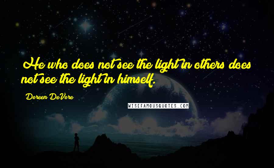 Doreen DeVore Quotes: He who does not see the light in others does not see the light in himself.