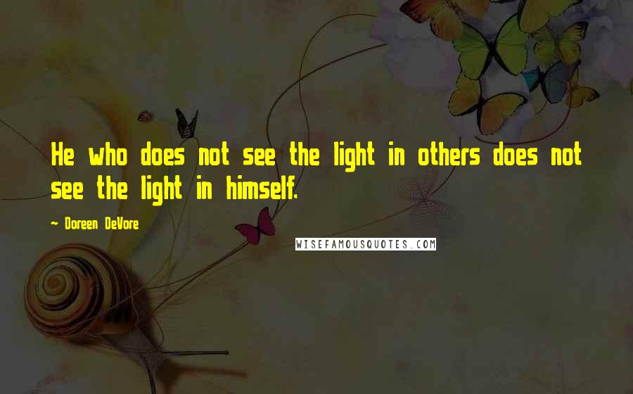 Doreen DeVore Quotes: He who does not see the light in others does not see the light in himself.