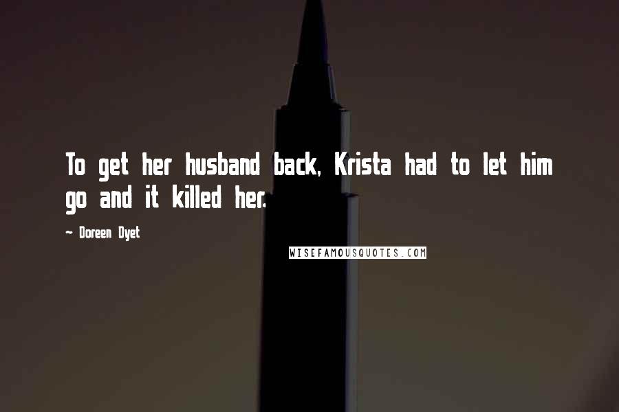 Doreen Dyet Quotes: To get her husband back, Krista had to let him go and it killed her.