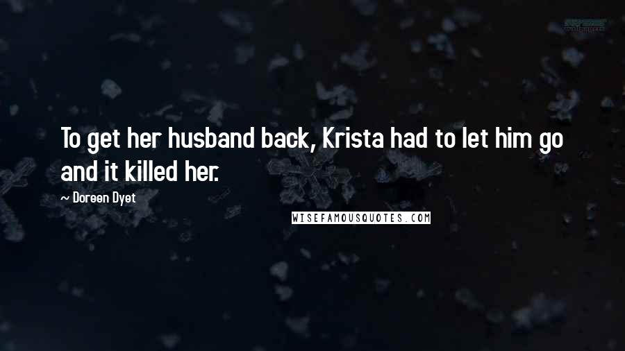 Doreen Dyet Quotes: To get her husband back, Krista had to let him go and it killed her.