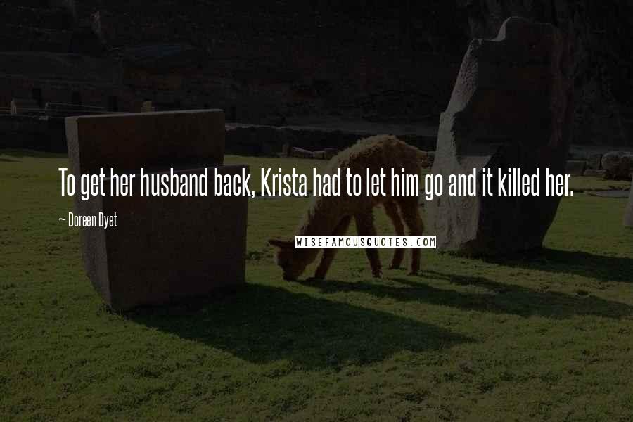 Doreen Dyet Quotes: To get her husband back, Krista had to let him go and it killed her.