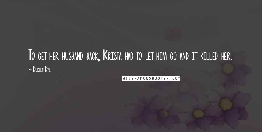 Doreen Dyet Quotes: To get her husband back, Krista had to let him go and it killed her.