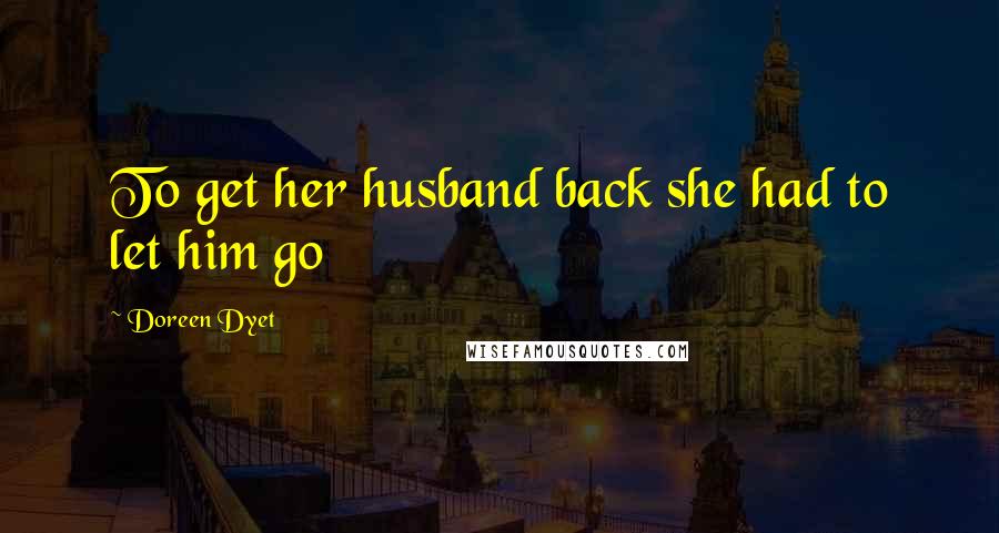 Doreen Dyet Quotes: To get her husband back she had to let him go