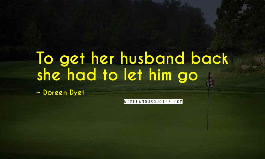 Doreen Dyet Quotes: To get her husband back she had to let him go