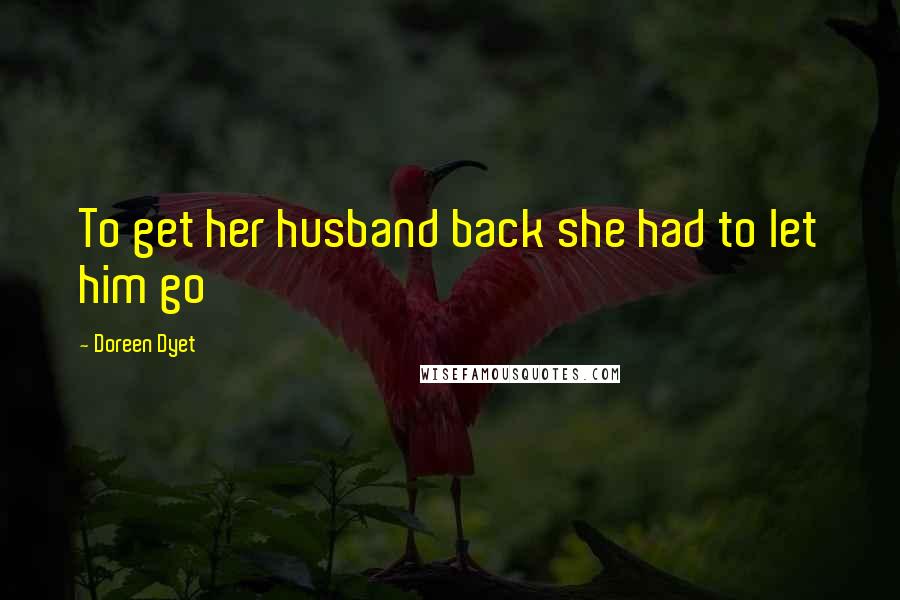 Doreen Dyet Quotes: To get her husband back she had to let him go