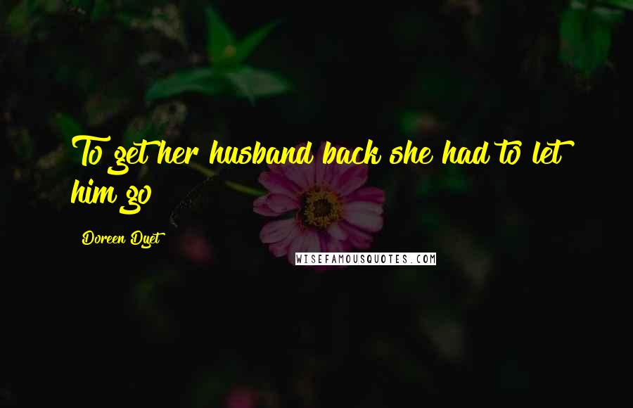 Doreen Dyet Quotes: To get her husband back she had to let him go