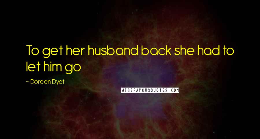 Doreen Dyet Quotes: To get her husband back she had to let him go