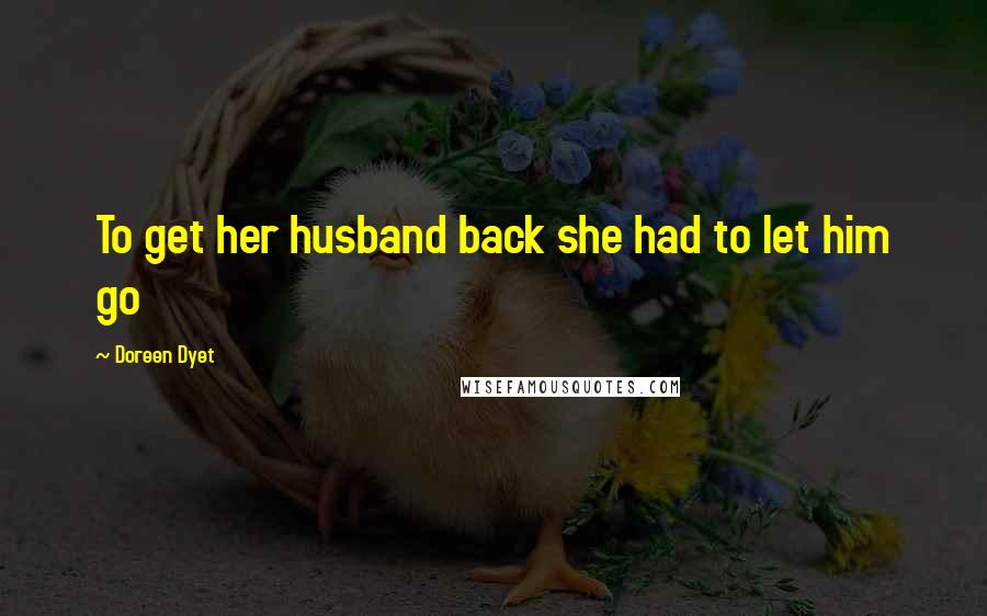 Doreen Dyet Quotes: To get her husband back she had to let him go