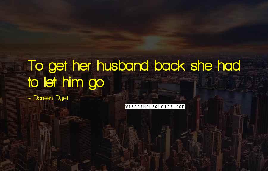 Doreen Dyet Quotes: To get her husband back she had to let him go