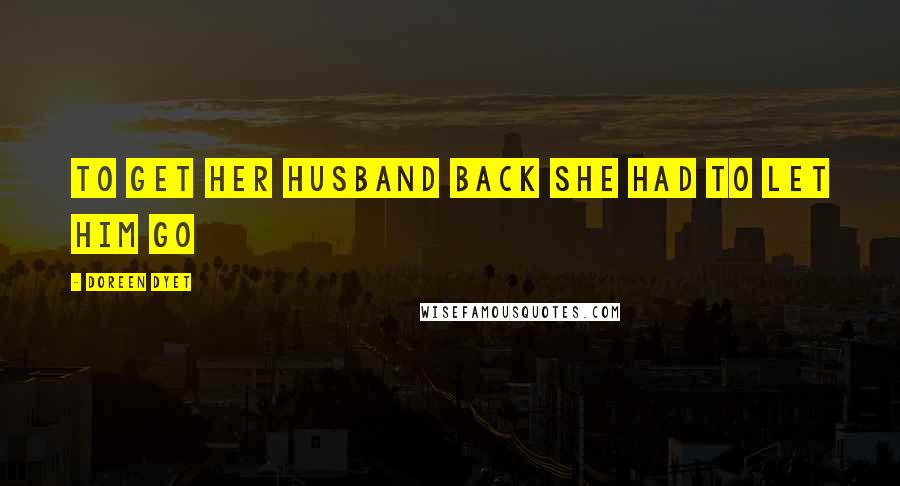 Doreen Dyet Quotes: To get her husband back she had to let him go