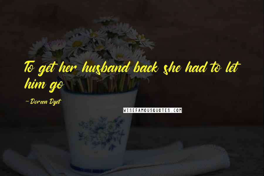 Doreen Dyet Quotes: To get her husband back she had to let him go