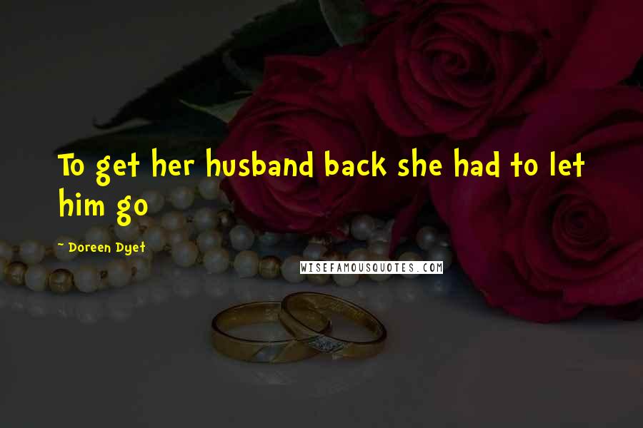 Doreen Dyet Quotes: To get her husband back she had to let him go