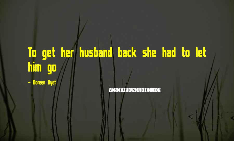 Doreen Dyet Quotes: To get her husband back she had to let him go