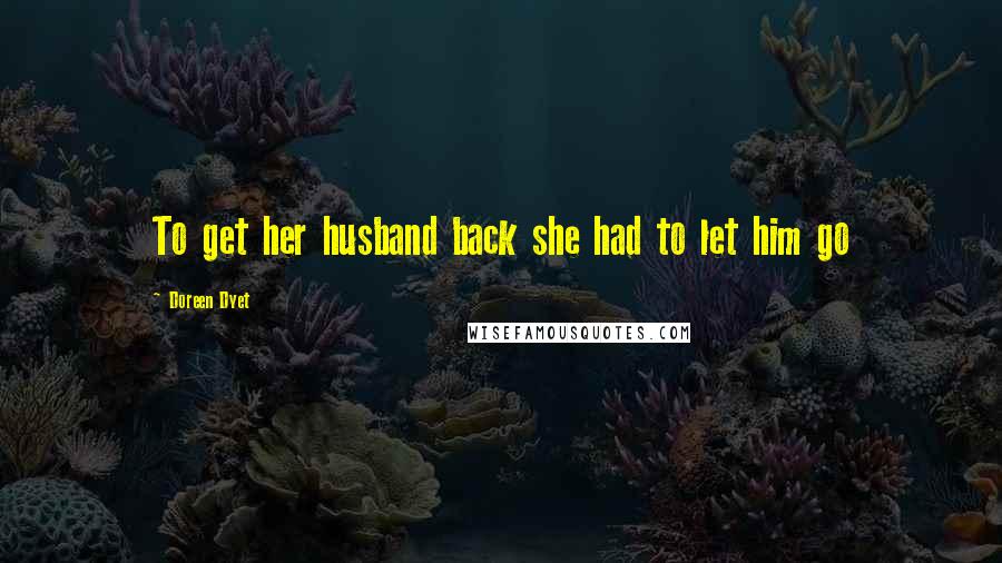 Doreen Dyet Quotes: To get her husband back she had to let him go