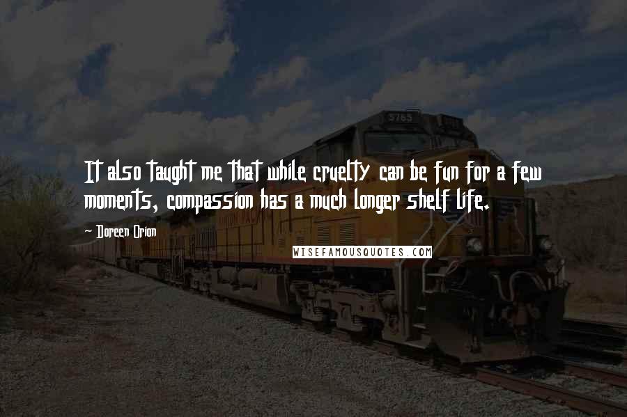 Doreen Orion Quotes: It also taught me that while cruelty can be fun for a few moments, compassion has a much longer shelf life.