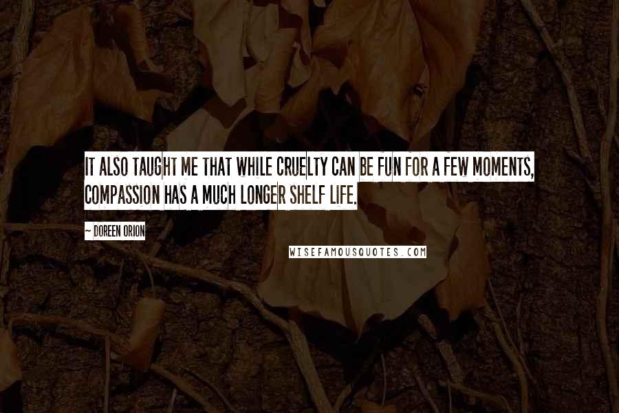 Doreen Orion Quotes: It also taught me that while cruelty can be fun for a few moments, compassion has a much longer shelf life.